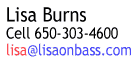Lisa Burns<br>
Cell 650-303-4600<br>
lisa@lisaonbass.com<br>
312 Walker Dr.<br>
Mountain View, CA 94043